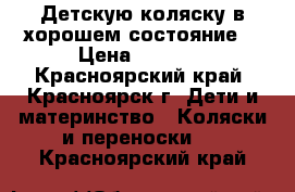 Детскую коляску в хорошем состояние  › Цена ­ 3 000 - Красноярский край, Красноярск г. Дети и материнство » Коляски и переноски   . Красноярский край